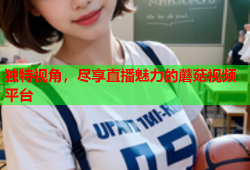 独特视角，尽享直播魅力的蘑菇视频平台
