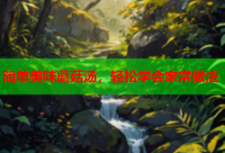 简单美味蘑菇汤，轻松学会家常做法