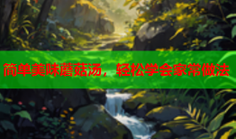 简单美味蘑菇汤，轻松学会家常做法