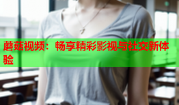 蘑菇视频：畅享精彩影视与社交新体验