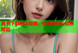 免费下载蘑菇视频，畅享精彩影视新体验