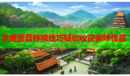 掌握蘑菇种植技巧轻松收获美味佳品