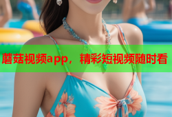 蘑菇视频app，精彩短视频随时看