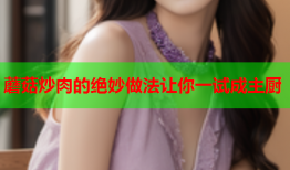 蘑菇炒肉的绝妙做法让你一试成主厨