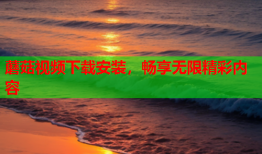 蘑菇视频下载安装，畅享无限精彩内容