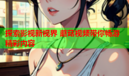 探索影视新视界 蘑菇视频带你畅游精彩内容