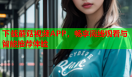 下载蘑菇视频APP，畅享离线观看与智能推荐体验