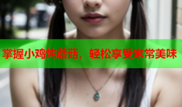 掌握小鸡炖蘑菇，轻松享受家常美味