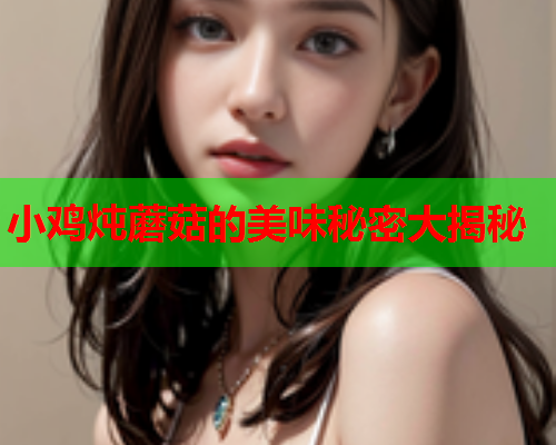 小鸡炖蘑菇的美味秘密大揭秘