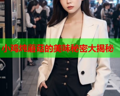 小鸡炖蘑菇的美味秘密大揭秘