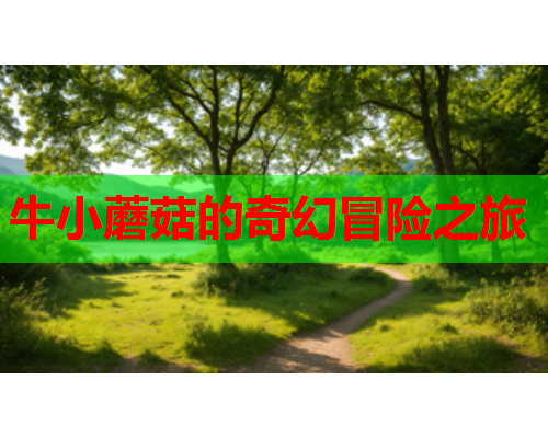 牛小蘑菇的奇幻冒险之旅