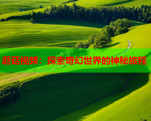 蘑菇视频：探索奇幻世界的神秘旅程
