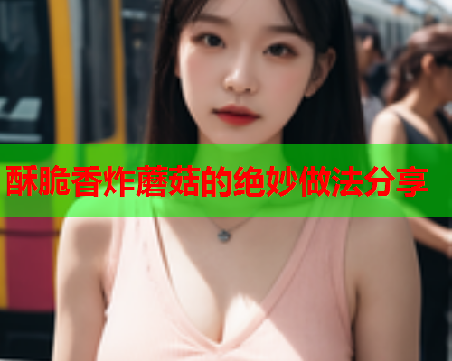 酥脆香炸蘑菇的绝妙做法分享