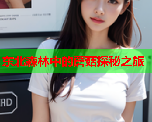 东北森林中的蘑菇探秘之旅