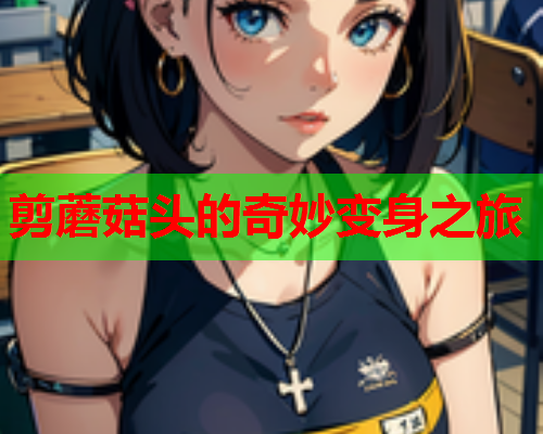 剪蘑菇头的奇妙变身之旅