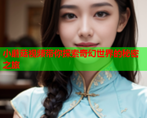 小蘑菇视频带你探索奇幻世界的秘密之旅