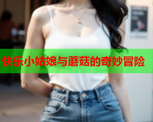 快乐小姑娘与蘑菇的奇妙冒险