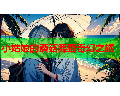 小姑娘的蘑菇舞蹈奇幻之旅