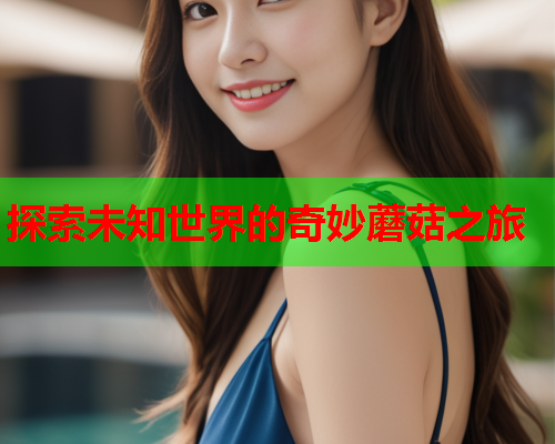探索未知世界的奇妙蘑菇之旅