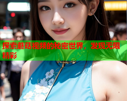 探索蘑菇视频的秘密世界，发现无限精彩