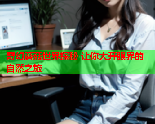 奇幻蘑菇世界探秘 让你大开眼界的自然之旅