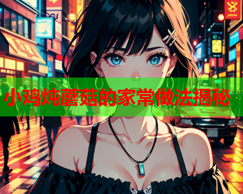 小鸡炖蘑菇的家常做法揭秘