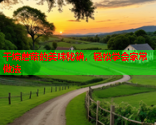 干煸蘑菇的美味秘籍，轻松学会家常做法