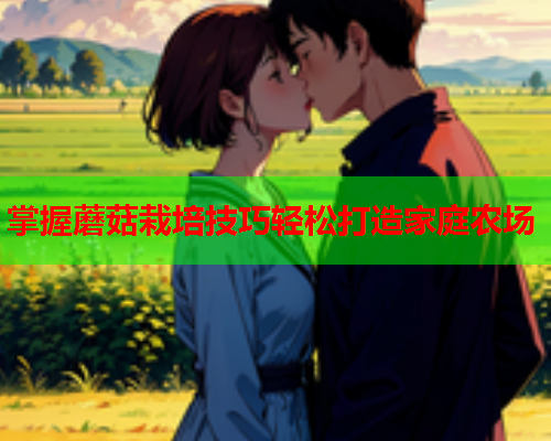 掌握蘑菇栽培技巧轻松打造家庭农场