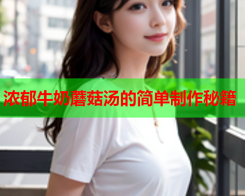 浓郁牛奶蘑菇汤的简单制作秘籍
