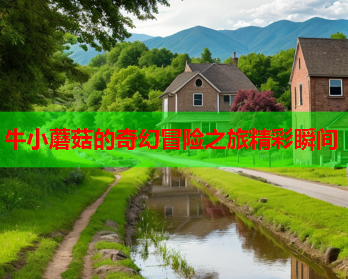 牛小蘑菇的奇幻冒险之旅精彩瞬间