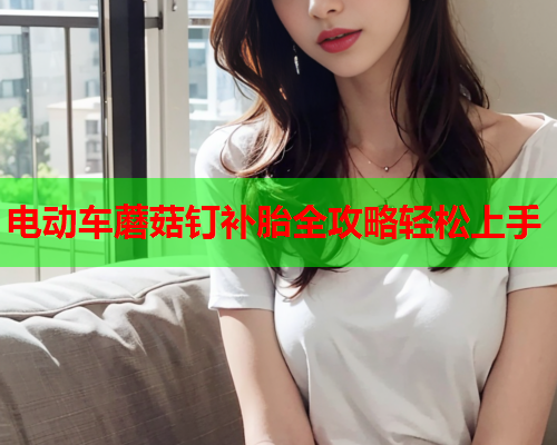 电动车蘑菇钉补胎全攻略轻松上手