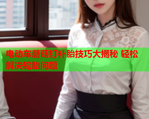 电动车蘑菇钉补胎技巧大揭秘 轻松解决轮胎问题