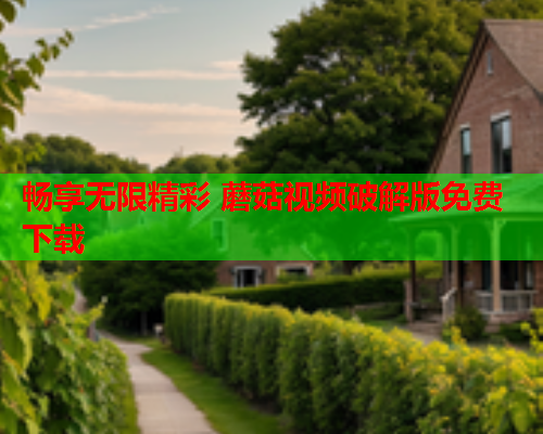 畅享无限精彩 蘑菇视频破解版免费下载