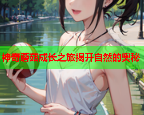 神奇蘑菇成长之旅揭开自然的奥秘