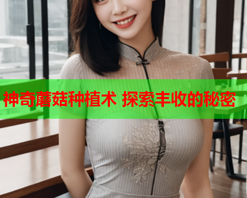 神奇蘑菇种植术 探索丰收的秘密