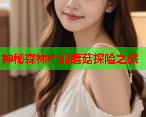 神秘森林中的蘑菇探险之旅