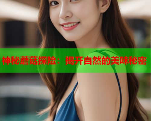 神秘蘑菇探险：揭开自然的美味秘密