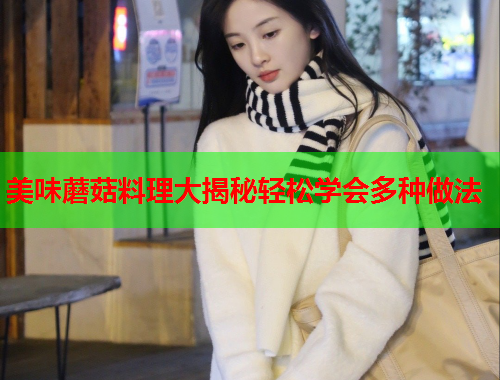 美味蘑菇料理大揭秘轻松学会多种做法