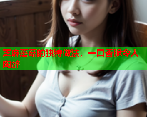 芝麻蘑菇的独特做法，一口香脆令人陶醉