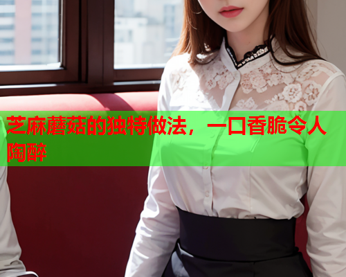 芝麻蘑菇的独特做法，一口香脆令人陶醉