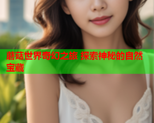 蘑菇世界奇幻之旅 探索神秘的自然宝藏