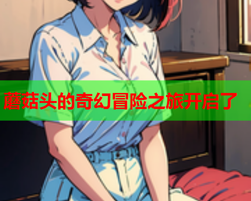 蘑菇头的奇幻冒险之旅开启了