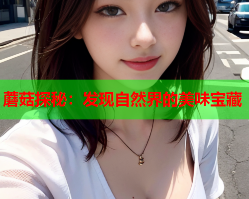 蘑菇探秘：发现自然界的美味宝藏