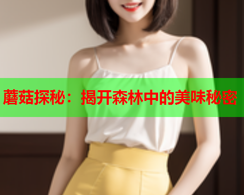 蘑菇探秘：揭开森林中的美味秘密