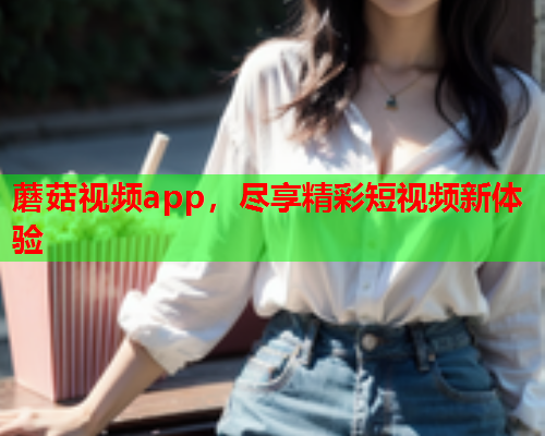 蘑菇视频app，尽享精彩短视频新体验