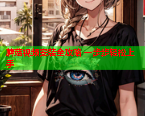 蘑菇视频安装全攻略 一步步轻松上手