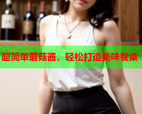 超简单蘑菇酱，轻松打造美味餐桌
