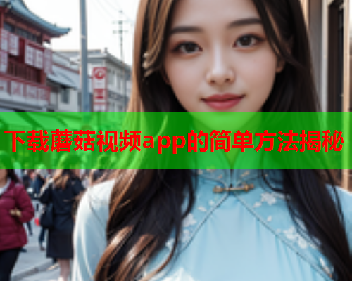 下载蘑菇视频app的简单方法揭秘