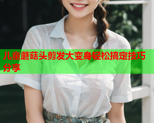儿童蘑菇头剪发大变身轻松搞定技巧分享