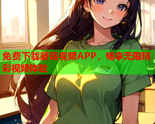 免费下载蘑菇视频APP，畅享无限精彩视频体验